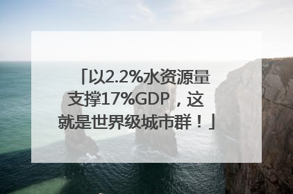 以2.2%水资源量支撑17%GDP，这就是世界级城市群！
